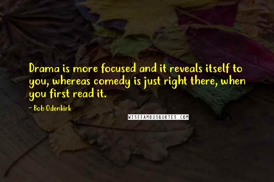 Bob Odenkirk Quotes: Drama is more focused and it reveals itself to you, whereas comedy is just right there, when you first read it.