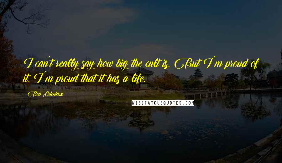 Bob Odenkirk Quotes: I can't really say how big the cult is. But I'm proud of it. I'm proud that it has a life.