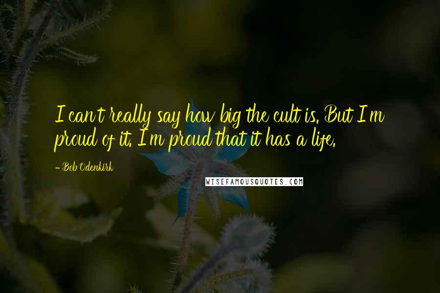 Bob Odenkirk Quotes: I can't really say how big the cult is. But I'm proud of it. I'm proud that it has a life.