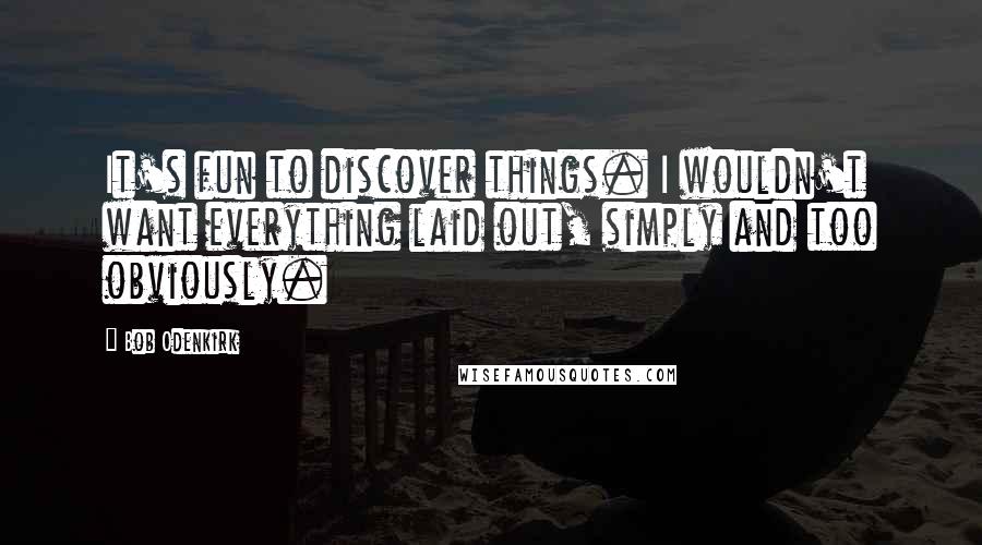 Bob Odenkirk Quotes: It's fun to discover things. I wouldn't want everything laid out, simply and too obviously.