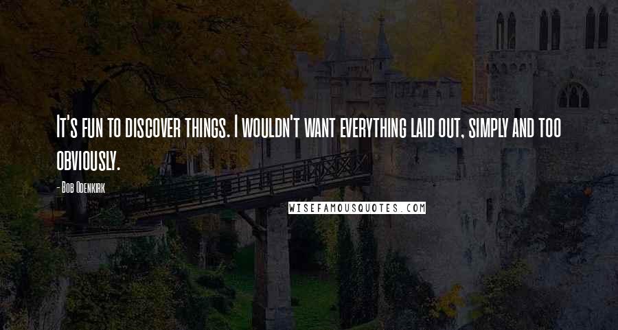 Bob Odenkirk Quotes: It's fun to discover things. I wouldn't want everything laid out, simply and too obviously.