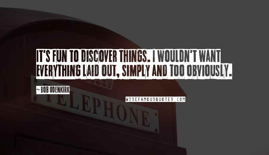 Bob Odenkirk Quotes: It's fun to discover things. I wouldn't want everything laid out, simply and too obviously.