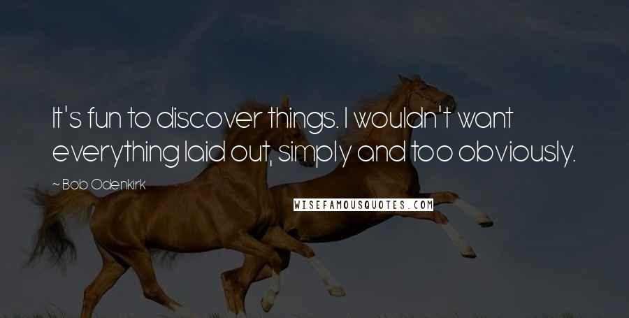 Bob Odenkirk Quotes: It's fun to discover things. I wouldn't want everything laid out, simply and too obviously.