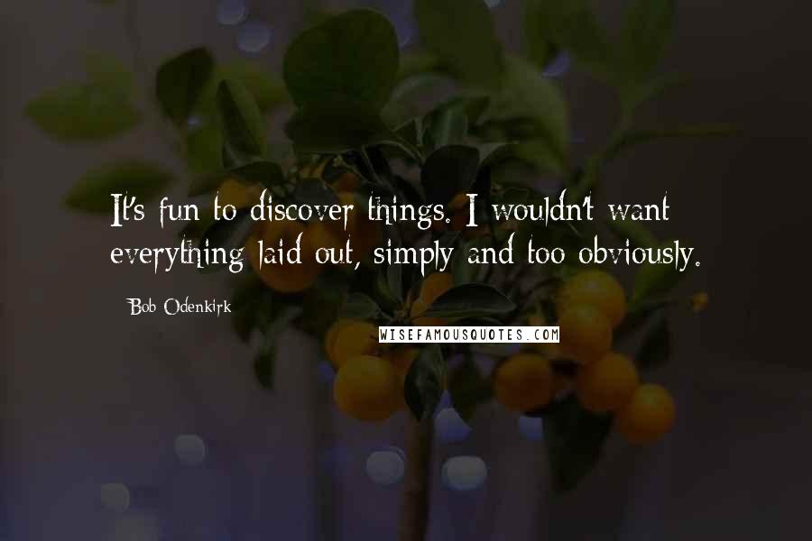 Bob Odenkirk Quotes: It's fun to discover things. I wouldn't want everything laid out, simply and too obviously.