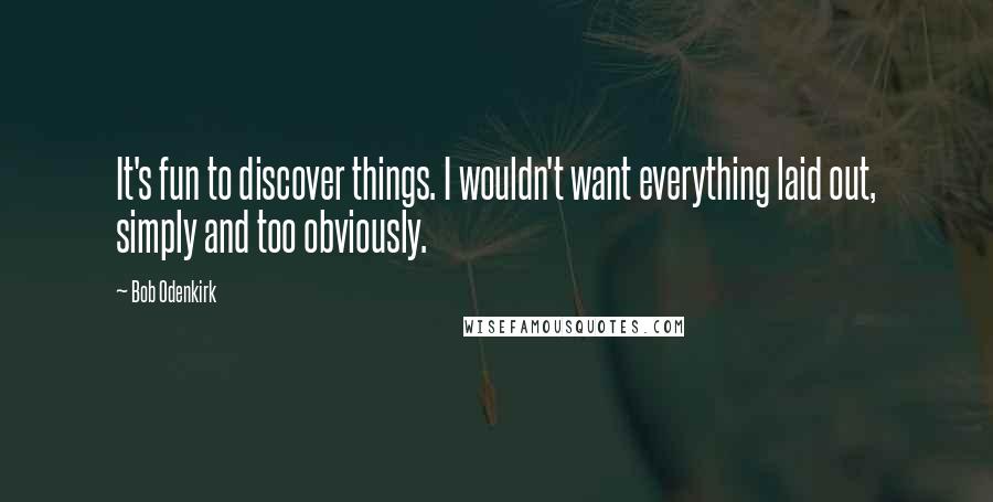 Bob Odenkirk Quotes: It's fun to discover things. I wouldn't want everything laid out, simply and too obviously.