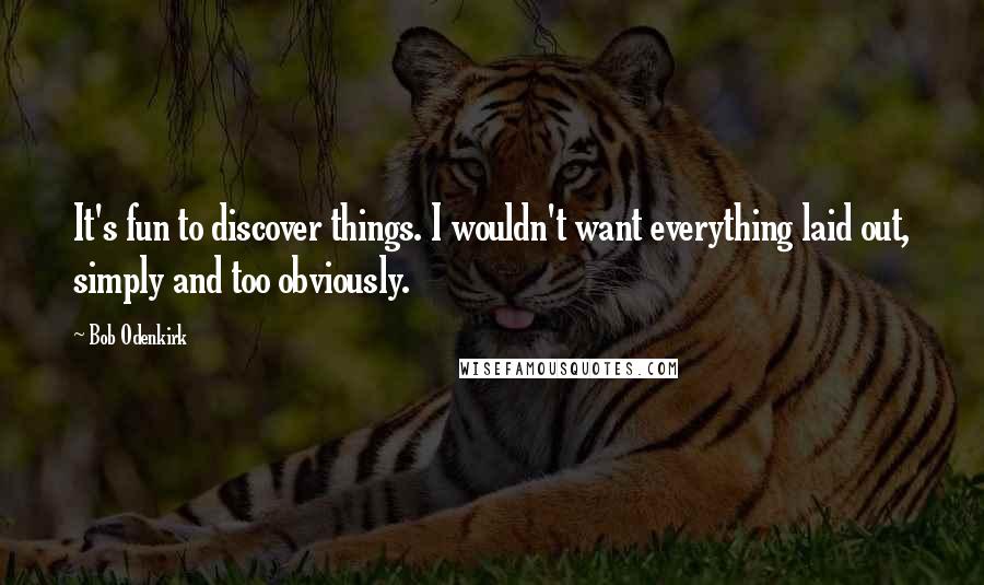 Bob Odenkirk Quotes: It's fun to discover things. I wouldn't want everything laid out, simply and too obviously.