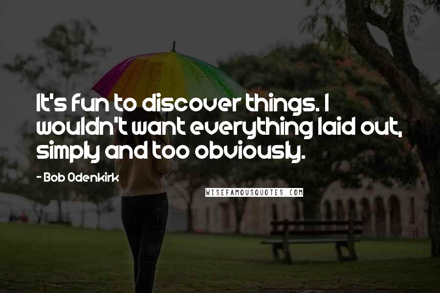 Bob Odenkirk Quotes: It's fun to discover things. I wouldn't want everything laid out, simply and too obviously.