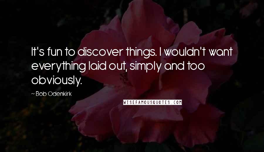 Bob Odenkirk Quotes: It's fun to discover things. I wouldn't want everything laid out, simply and too obviously.