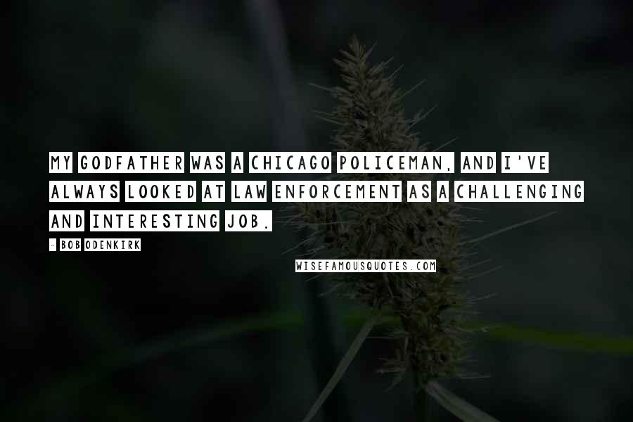 Bob Odenkirk Quotes: My godfather was a Chicago policeman, and I've always looked at law enforcement as a challenging and interesting job.