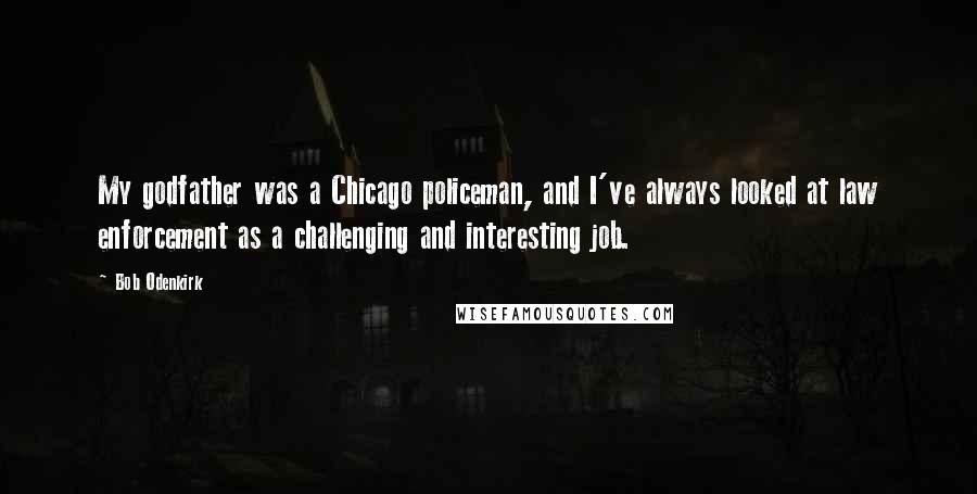 Bob Odenkirk Quotes: My godfather was a Chicago policeman, and I've always looked at law enforcement as a challenging and interesting job.