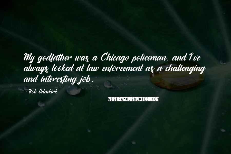 Bob Odenkirk Quotes: My godfather was a Chicago policeman, and I've always looked at law enforcement as a challenging and interesting job.