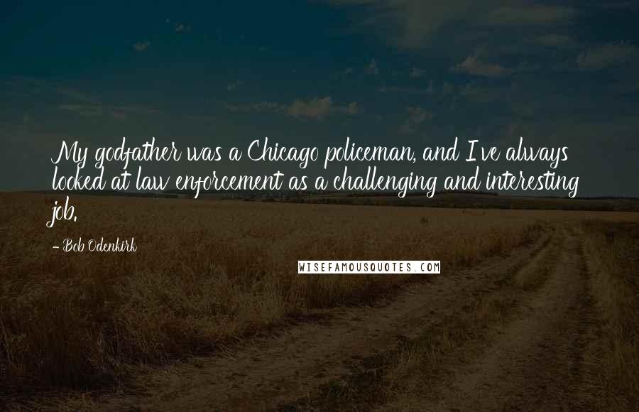 Bob Odenkirk Quotes: My godfather was a Chicago policeman, and I've always looked at law enforcement as a challenging and interesting job.