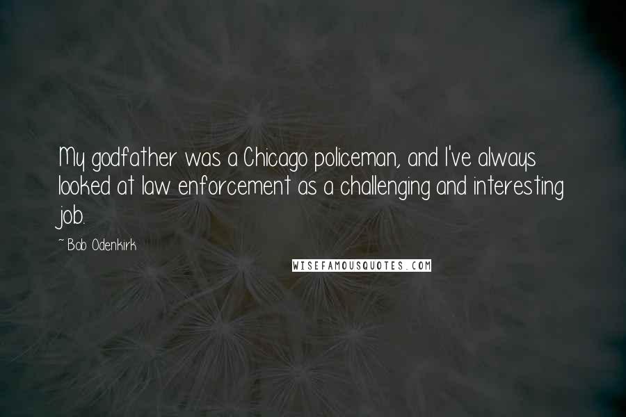 Bob Odenkirk Quotes: My godfather was a Chicago policeman, and I've always looked at law enforcement as a challenging and interesting job.