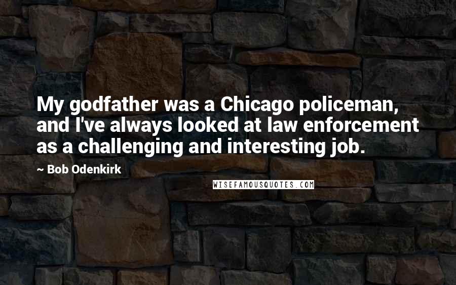 Bob Odenkirk Quotes: My godfather was a Chicago policeman, and I've always looked at law enforcement as a challenging and interesting job.