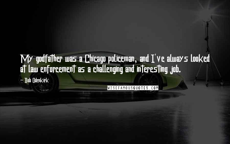 Bob Odenkirk Quotes: My godfather was a Chicago policeman, and I've always looked at law enforcement as a challenging and interesting job.