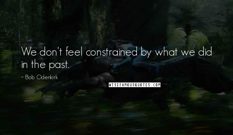 Bob Odenkirk Quotes: We don't feel constrained by what we did in the past.