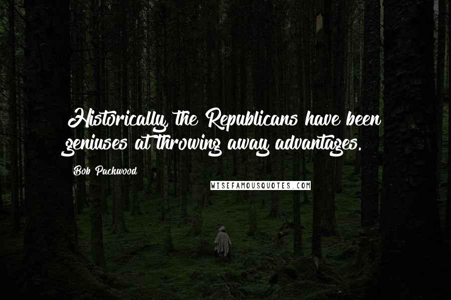 Bob Packwood Quotes: Historically, the Republicans have been geniuses at throwing away advantages.