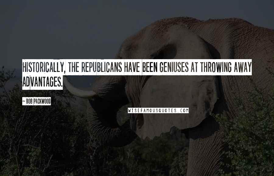 Bob Packwood Quotes: Historically, the Republicans have been geniuses at throwing away advantages.