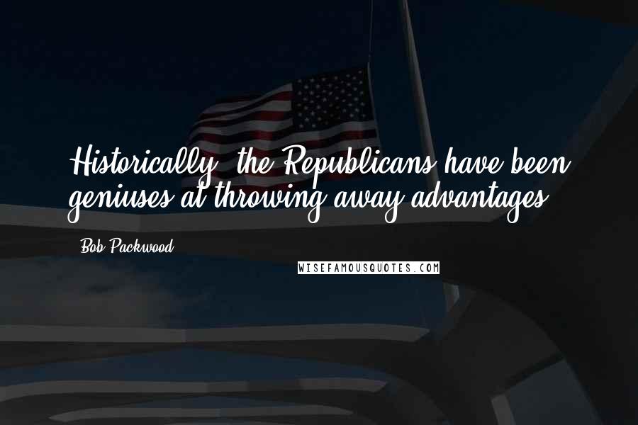 Bob Packwood Quotes: Historically, the Republicans have been geniuses at throwing away advantages.