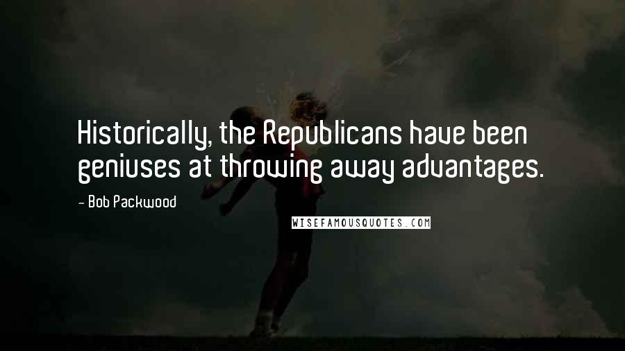 Bob Packwood Quotes: Historically, the Republicans have been geniuses at throwing away advantages.