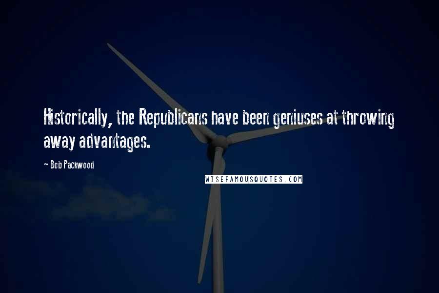 Bob Packwood Quotes: Historically, the Republicans have been geniuses at throwing away advantages.