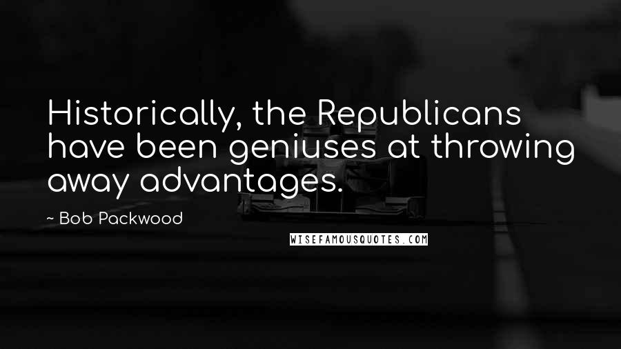 Bob Packwood Quotes: Historically, the Republicans have been geniuses at throwing away advantages.
