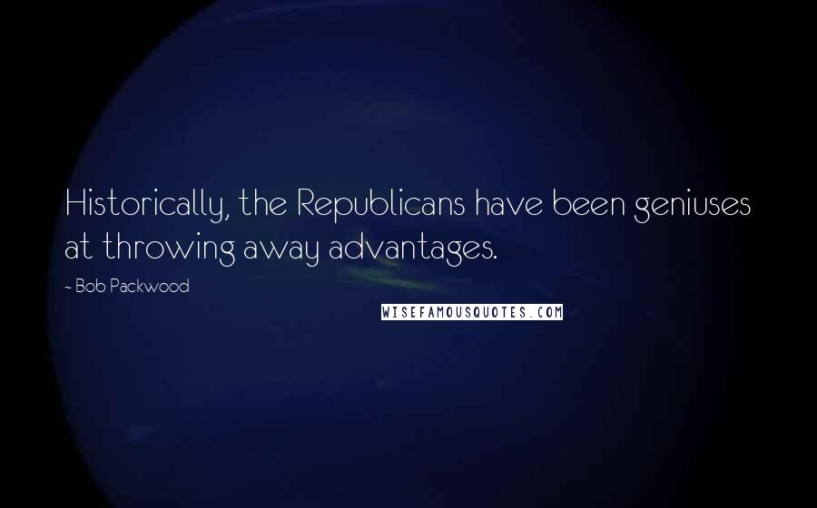 Bob Packwood Quotes: Historically, the Republicans have been geniuses at throwing away advantages.