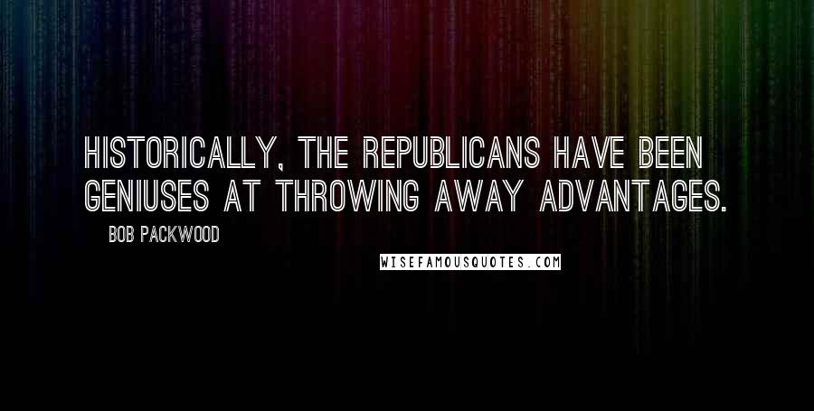 Bob Packwood Quotes: Historically, the Republicans have been geniuses at throwing away advantages.