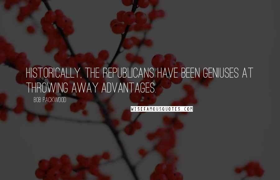 Bob Packwood Quotes: Historically, the Republicans have been geniuses at throwing away advantages.
