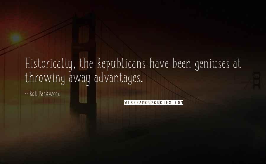 Bob Packwood Quotes: Historically, the Republicans have been geniuses at throwing away advantages.