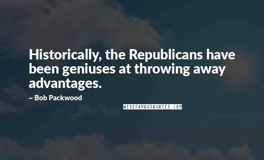Bob Packwood Quotes: Historically, the Republicans have been geniuses at throwing away advantages.