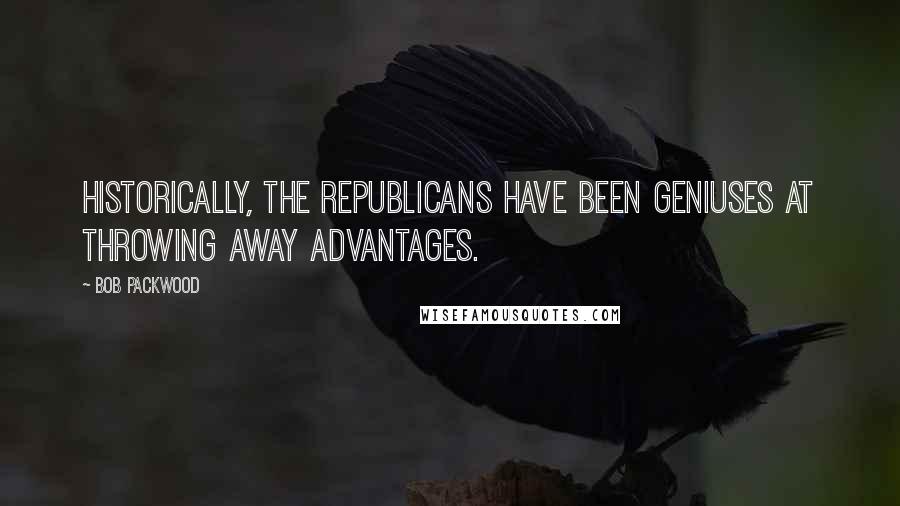Bob Packwood Quotes: Historically, the Republicans have been geniuses at throwing away advantages.