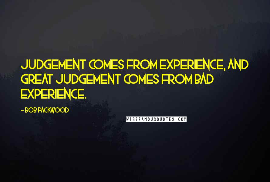 Bob Packwood Quotes: Judgement comes from experience, and great judgement comes from bad experience.