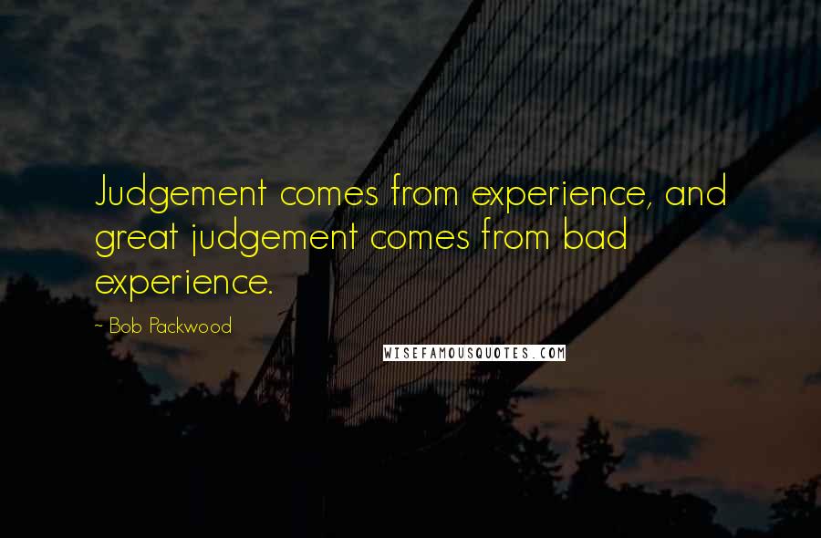 Bob Packwood Quotes: Judgement comes from experience, and great judgement comes from bad experience.