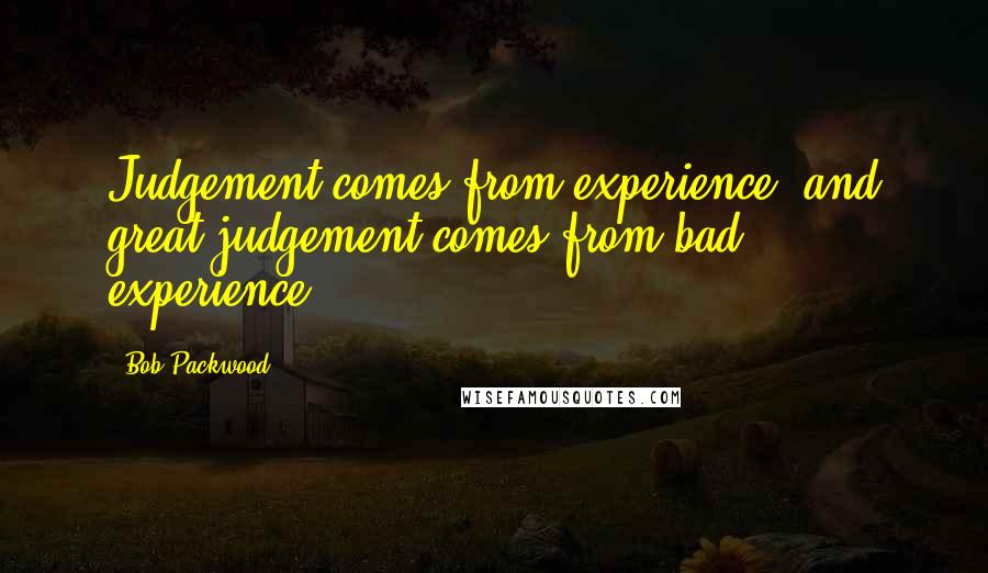 Bob Packwood Quotes: Judgement comes from experience, and great judgement comes from bad experience.