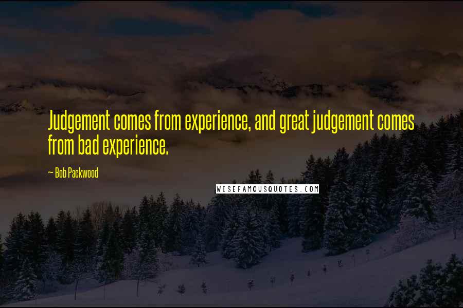 Bob Packwood Quotes: Judgement comes from experience, and great judgement comes from bad experience.