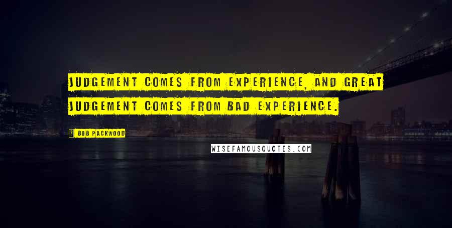 Bob Packwood Quotes: Judgement comes from experience, and great judgement comes from bad experience.