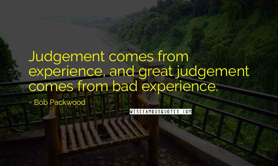 Bob Packwood Quotes: Judgement comes from experience, and great judgement comes from bad experience.