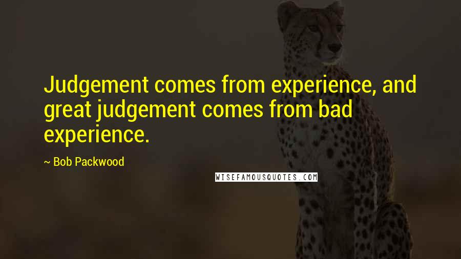 Bob Packwood Quotes: Judgement comes from experience, and great judgement comes from bad experience.