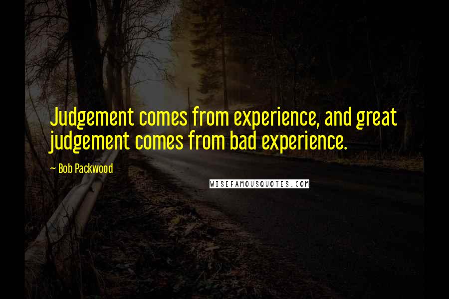Bob Packwood Quotes: Judgement comes from experience, and great judgement comes from bad experience.