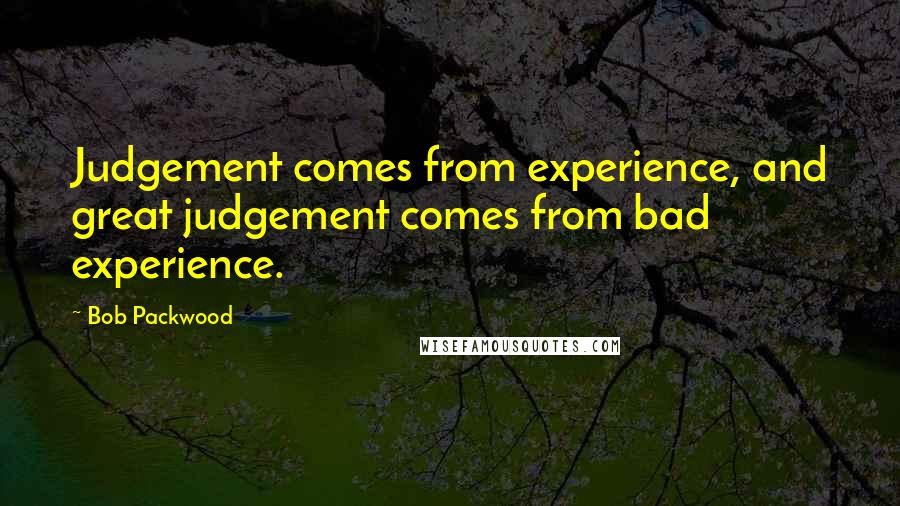 Bob Packwood Quotes: Judgement comes from experience, and great judgement comes from bad experience.