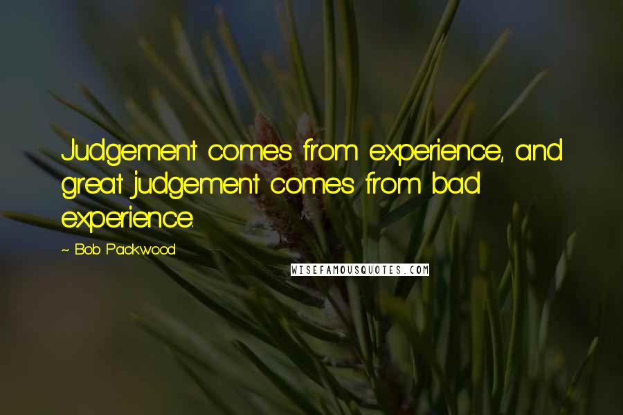 Bob Packwood Quotes: Judgement comes from experience, and great judgement comes from bad experience.