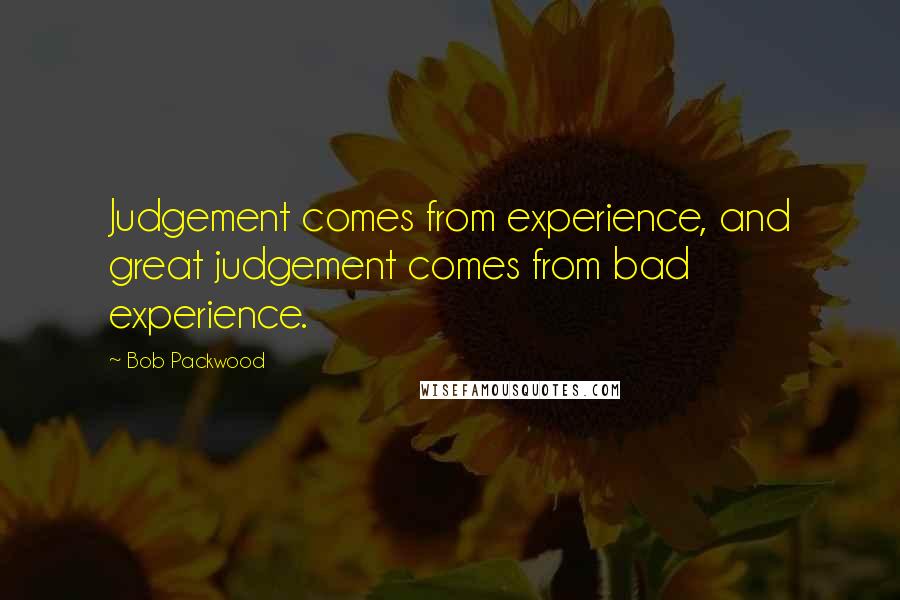 Bob Packwood Quotes: Judgement comes from experience, and great judgement comes from bad experience.