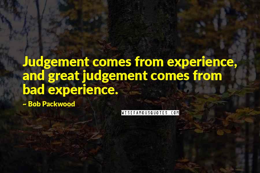 Bob Packwood Quotes: Judgement comes from experience, and great judgement comes from bad experience.