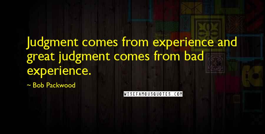 Bob Packwood Quotes: Judgment comes from experience and great judgment comes from bad experience.