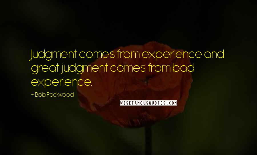 Bob Packwood Quotes: Judgment comes from experience and great judgment comes from bad experience.