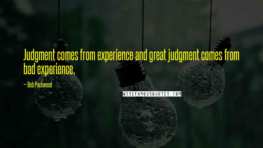 Bob Packwood Quotes: Judgment comes from experience and great judgment comes from bad experience.