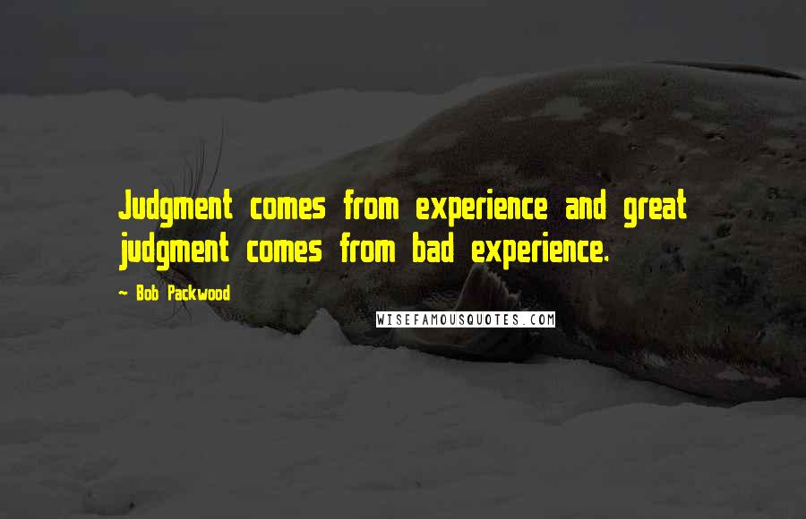 Bob Packwood Quotes: Judgment comes from experience and great judgment comes from bad experience.