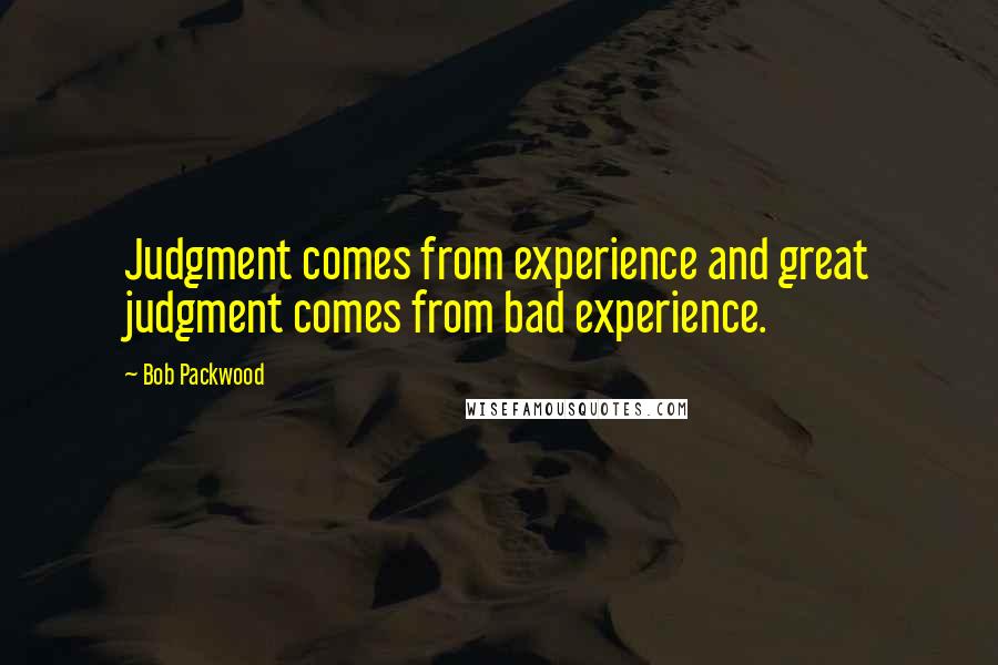 Bob Packwood Quotes: Judgment comes from experience and great judgment comes from bad experience.