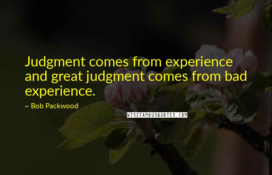 Bob Packwood Quotes: Judgment comes from experience and great judgment comes from bad experience.